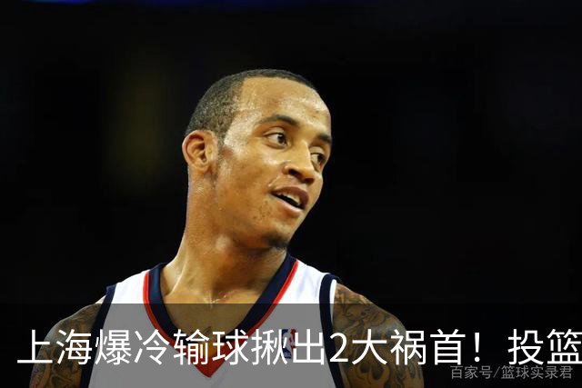 上海爆冷输球揪出2大祸首！投篮25中9，正负值-32，打的太差了