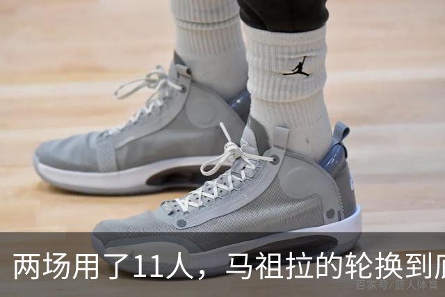 两场用了11人，马祖拉的轮换到底在透露什么？