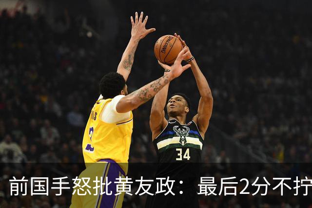 前国手怒批黄友政：最后2分不拧肯定输！太保守不敢下手 甩锅给陈熠
