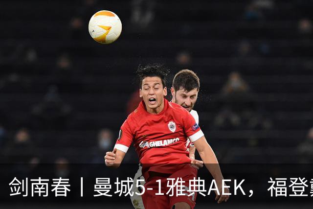 剑南春丨曼城5-1雅典AEK，福登戴帽+助攻，刘易斯助攻双响