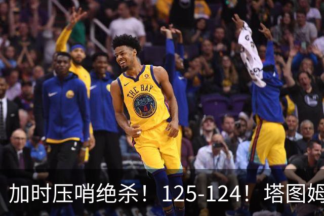 加时压哨绝杀！125-124！塔图姆一剑封喉，难怪凯尔特人给3.15亿