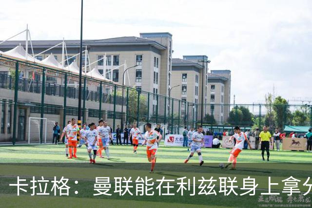 卡拉格：曼联能在利兹联身上拿分很不错了，不过此前战绩太差