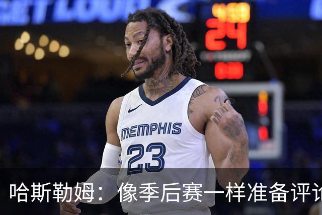 哈斯勒姆：像季后赛一样准备评论工作 批评球员前大多当面说过