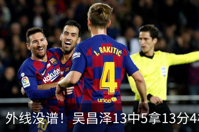 外线没谱！吴昌泽13中5拿13分4板 三分10中3