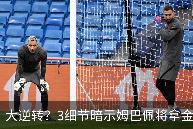 大逆转？3细节暗示姆巴佩将拿金球奖：本人点头回应 佛爷破3年恩怨