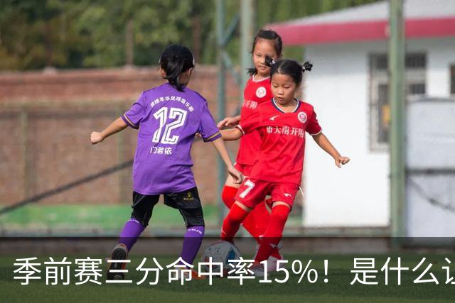 季前赛三分命中率15%！是什么让顶级3D克莱下滑如此严重
