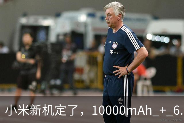 小米新机定了，10000mAh + 6.9 英寸！