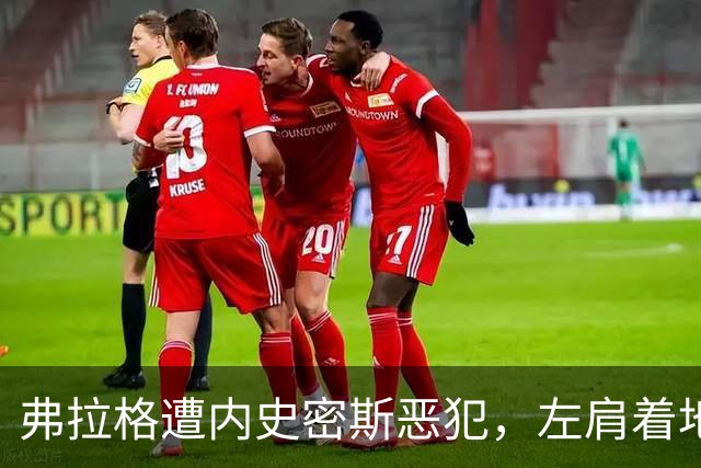 弗拉格遭内史密斯恶犯，左肩着地后受伤退场
