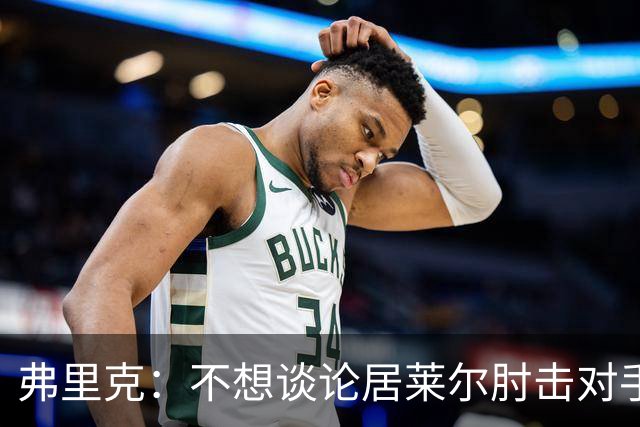 弗里克：不想谈论居莱尔肘击对手的事；拉菲尼亚明天能首发