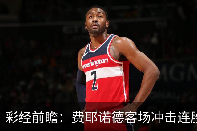 彩经前瞻：费耶诺德客场冲击连胜，特尔斯达防线难挡榜首火力