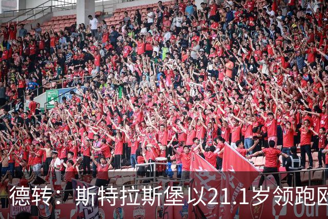 德转：斯特拉斯堡以21.1岁领跑欧洲前30联赛最年轻阵容榜