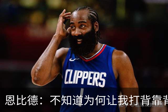 恩比德：不知道为何让我打背靠背第一场 可能是想让我多休息一天
