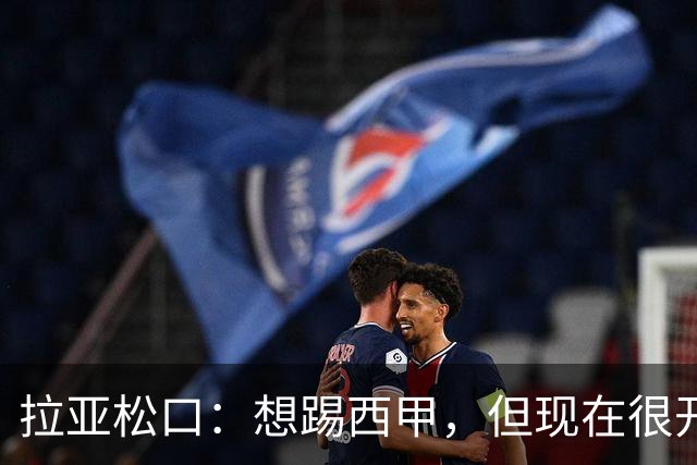 拉亚松口：想踢西甲，但现在很开心
