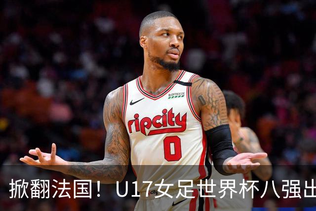 掀翻法国！U17女足世界杯八强出炉，中国VS巴西，1-4决赛对阵如下