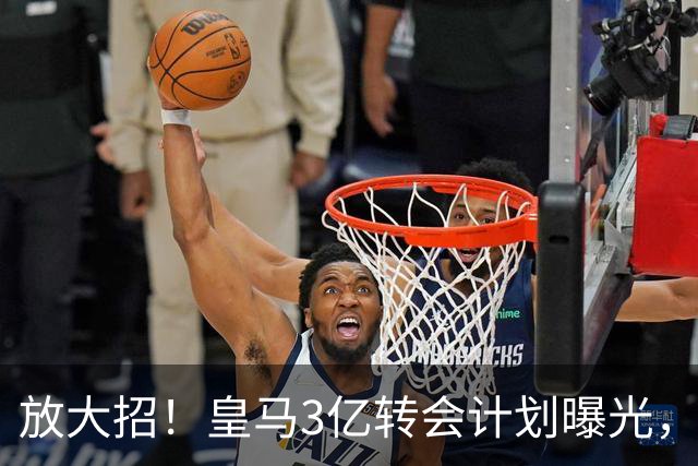 放大招！皇马3亿转会计划曝光，紧盯两大超级巨星，穆里尼奥打造新战舰