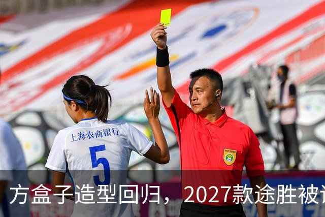 方盒子造型回归，2027款途胜被评像贴了经销商贴纸的概念车