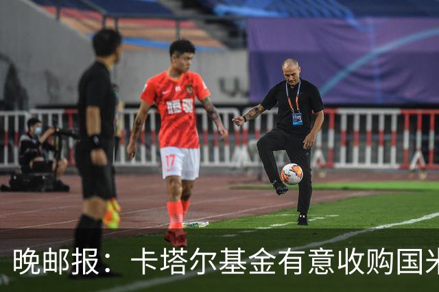 晚邮报：卡塔尔基金有意收购国米少数股权，尚在口头接触