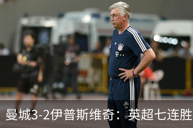 曼城3-2伊普斯维奇：英超七连胜背后的“战神”与“战犯”