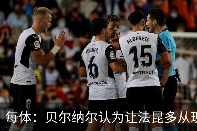 每体：贝尔纳尔认为让法昆多从现在开始执行禁赛更为稳妥