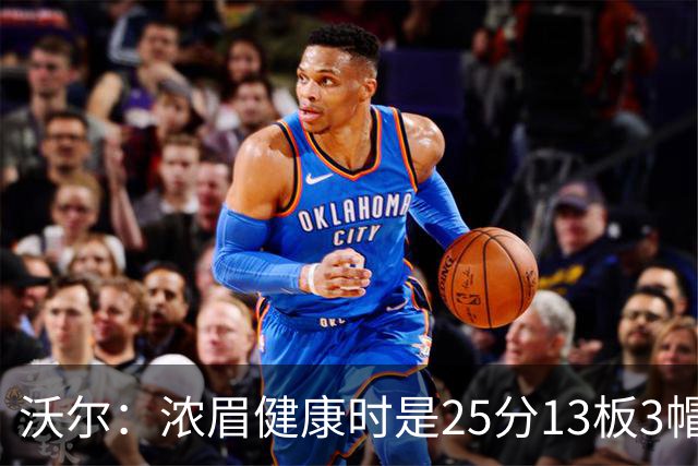 沃尔：浓眉健康时是25分13板3帽球员，但不认为他会长留奇才