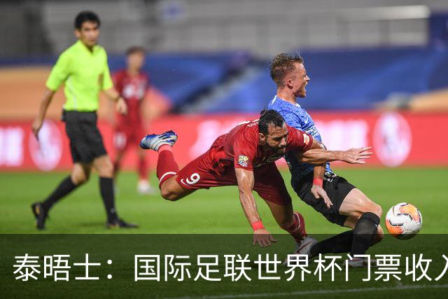 泰晤士：国际足联世界杯门票收入达50亿美元，是上届5倍多