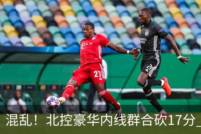 混乱！北控豪华内线群合砍17分 顶薪内线邹雨宸1分大外援4分