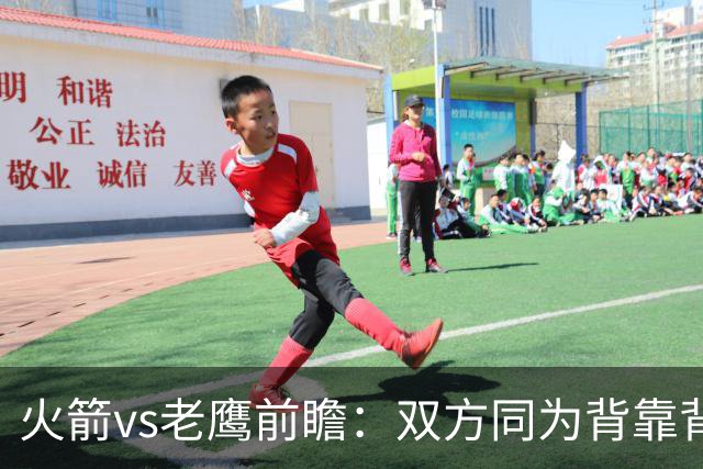 火箭vs老鹰前瞻：双方同为背靠背，一场典型快慢节奏的别样碰撞