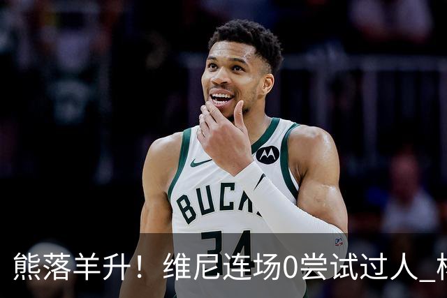 熊落羊升！维尼连场0尝试过人 杨迪20分传射刷皇马纪录