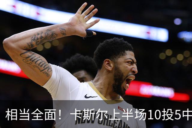 相当全面！卡斯尔上半场10投5中 砍下11分3篮板6助攻2抢断