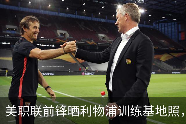 美职联前锋晒利物浦训练基地照，合同2027年到期