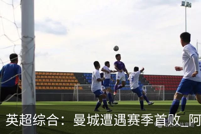 英超综合：曼城遭遇赛季首败 阿森纳追平积分