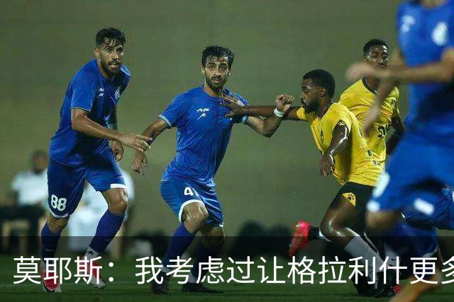 莫耶斯：我考虑过让格拉利什更多到中路活动，而不是移到右路