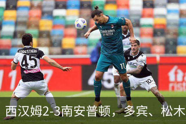 西汉姆2-3南安普顿，多宾、松木玖生破门，绍切克世界波