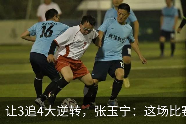让3追4大逆转，张玉宁：这场比赛充分诠释了北京国安