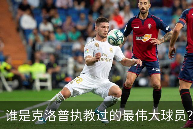 谁是克洛普执教过的最伟大球员？孩子们听完沉默了