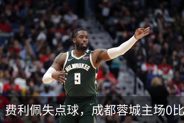 费利佩失点球，成都蓉城主场0比1不敌大连英博