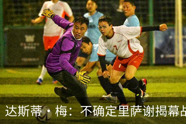 达斯蒂·梅：不确定里萨谢揭幕战是否先发 他会获得大量出场时间