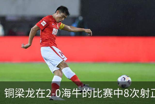 铜梁龙在2-0海牛的比赛中8次射正，刷新球队单场中超射正次数新高