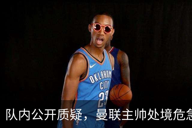 队内公开质疑，曼联主帅处境危急，三年或将第三次中途换帅