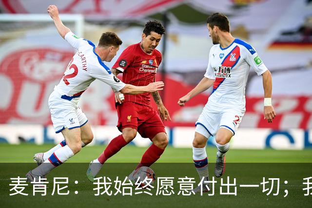 麦肯尼：我始终愿意付出一切；我们正处于一个困难的时期