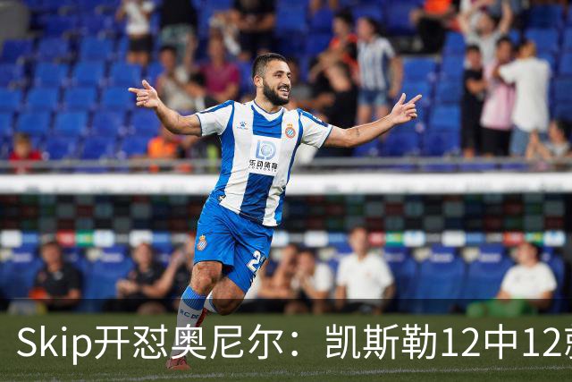 Skip开怼奥尼尔：凯斯勒12中12就成最强中锋？文班13中1