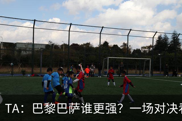 TA：巴黎巴萨谁更强？一场对决看尽欧洲顶级攻击火力