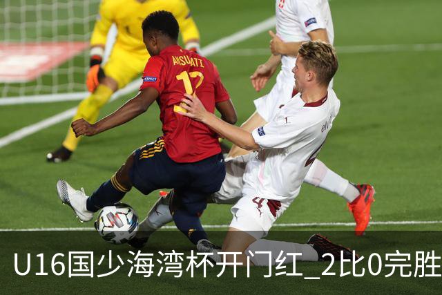 U16国少海湾杯开门红 2比0完胜东道主卡塔尔队